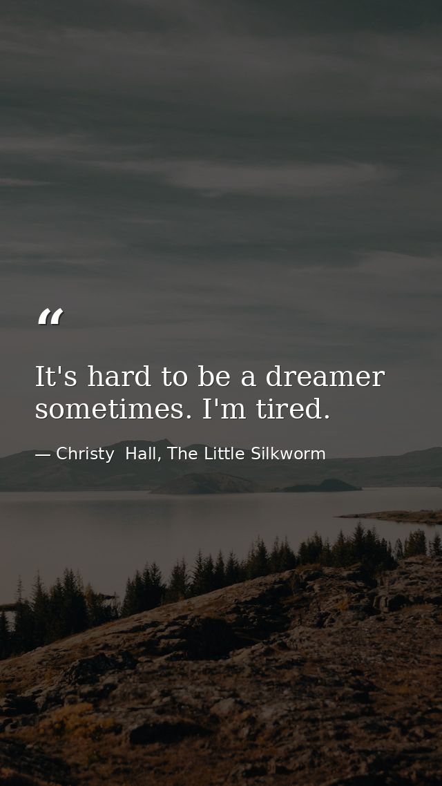 It's hard to be a dreamer sometimes. I'm tired. — Christy  Hall, The Little Silkworm