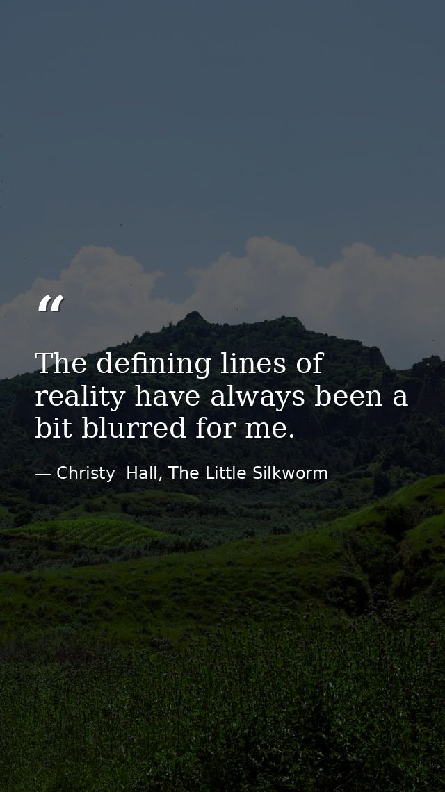 The defining lines of reality have always been a bit blurred for me. — Christy  Hall, The Little Silkworm