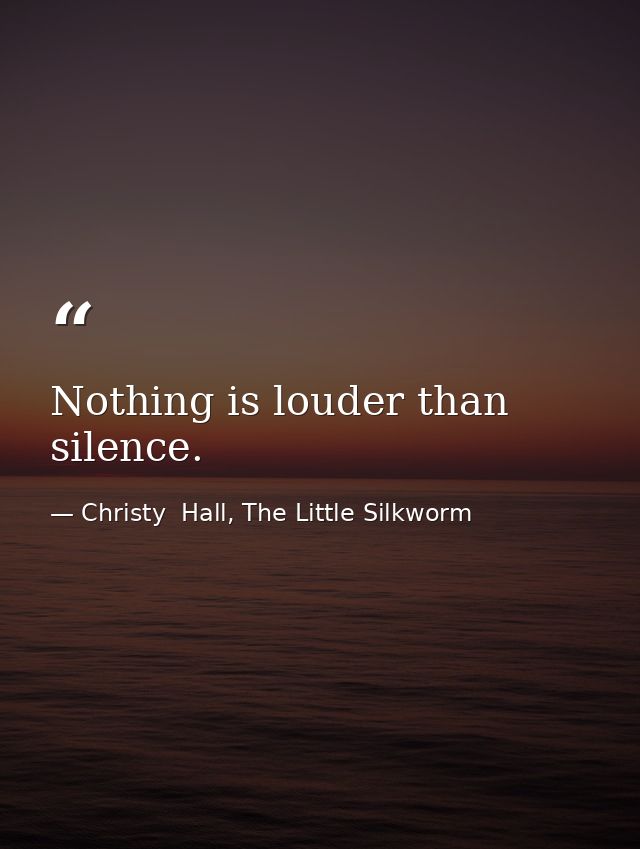 Nothing is louder than silence. — Christy  Hall, The Little Silkworm