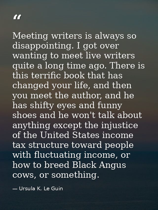 Meeting writers is always so disappointing. I got over wanting to meet live writers quite a long time ago. There is this — Ursula K. Le Guin