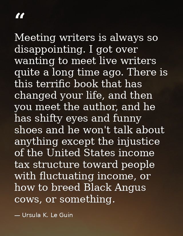 Meeting writers is always so disappointing. I got over wanting to meet live writers quite a long time ago. There is this — Ursula K. Le Guin
