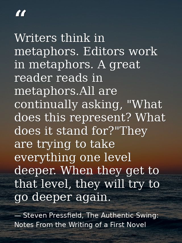 Writers think in metaphors. Editors work in metaphors. A great reader reads in metaphors.All are continually asking, "Wh — Steven Pressfield, The Authentic Swing: Notes From the Writing of a First Novel