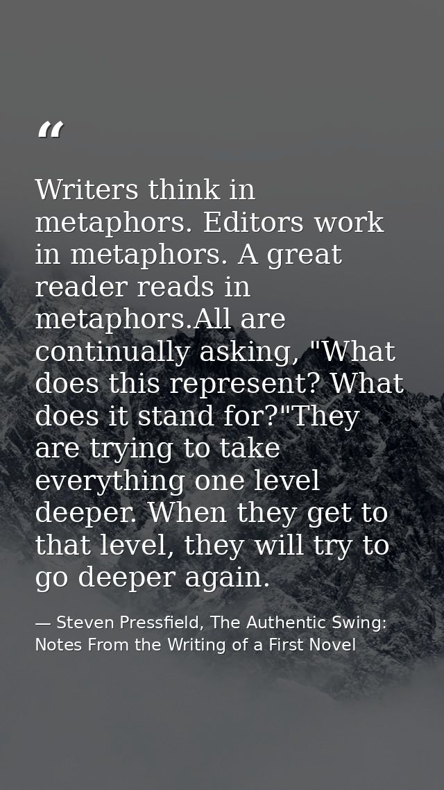Writers think in metaphors. Editors work in metaphors. A great reader reads in metaphors.All are continually asking, "Wh — Steven Pressfield, The Authentic Swing: Notes From the Writing of a First Novel