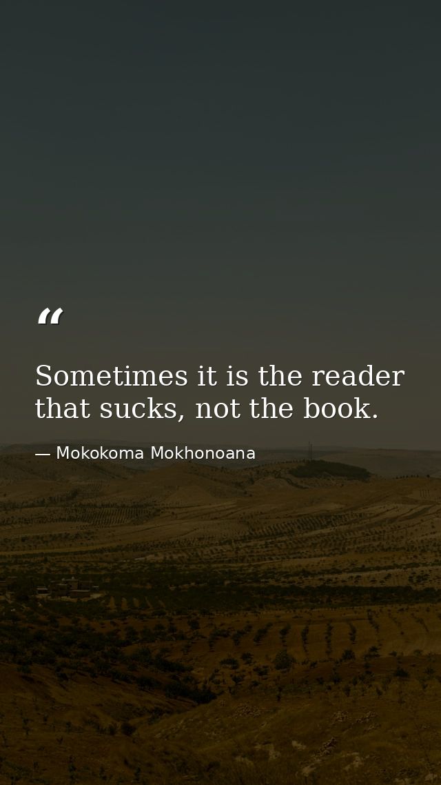 Sometimes it is the reader that sucks, not the book. — Mokokoma Mokhonoana
