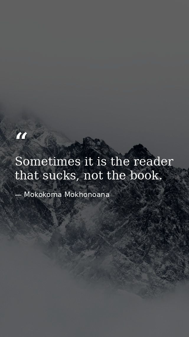 Sometimes it is the reader that sucks, not the book. — Mokokoma Mokhonoana