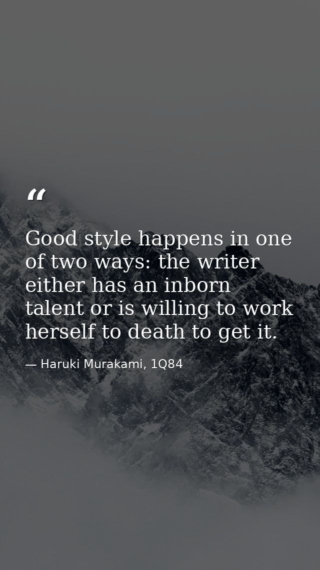 Good style happens in one of two ways: the writer either has an inborn talent or is willing to work herself to death to  — Haruki Murakami, 1Q84
