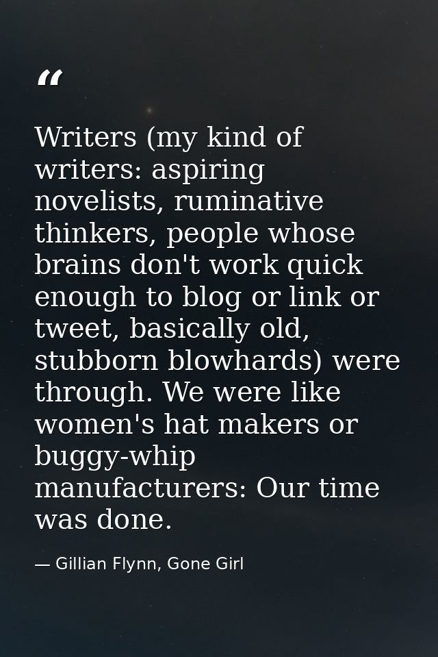 Writers (my kind of writers: aspiring novelists, ruminative thinkers, people whose brains don't work quick enough to blo — Gillian Flynn, Gone Girl