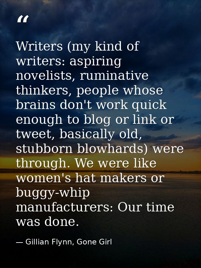 Writers (my kind of writers: aspiring novelists, ruminative thinkers, people whose brains don't work quick enough to blo — Gillian Flynn, Gone Girl