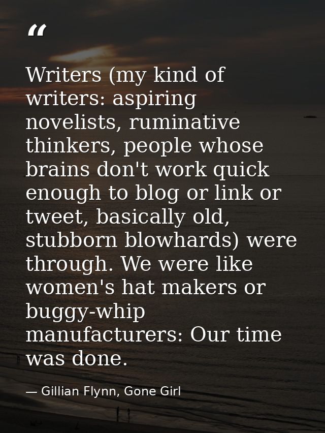 Writers (my kind of writers: aspiring novelists, ruminative thinkers, people whose brains don't work quick enough to blo — Gillian Flynn, Gone Girl