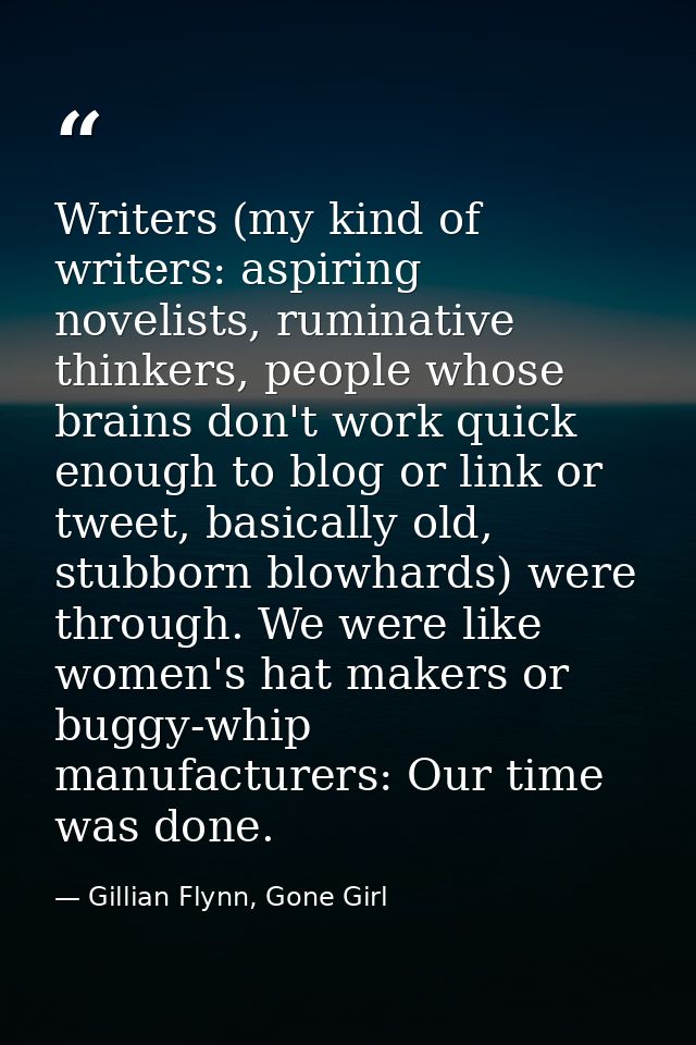 Writers (my kind of writers: aspiring novelists, ruminative thinkers, people whose brains don't work quick enough to blo — Gillian Flynn, Gone Girl