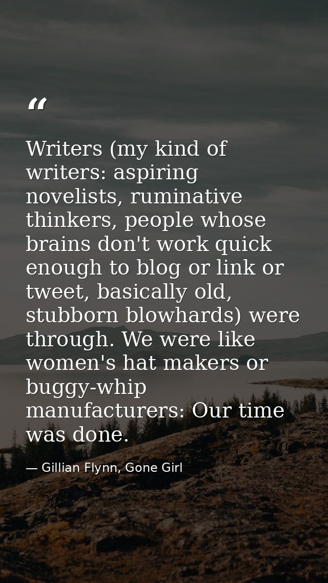 Writers (my kind of writers: aspiring novelists, ruminative thinkers, people whose brains don't work quick enough to blo — Gillian Flynn, Gone Girl