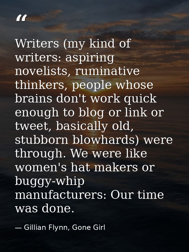 Writers (my kind of writers: aspiring novelists, ruminative thinkers, people whose brains don't work quick enough to blo — Gillian Flynn, Gone Girl