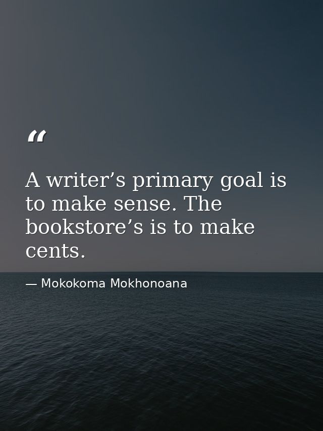 A writer’s primary goal is to make sense. The bookstore’s is to make cents. — Mokokoma Mokhonoana