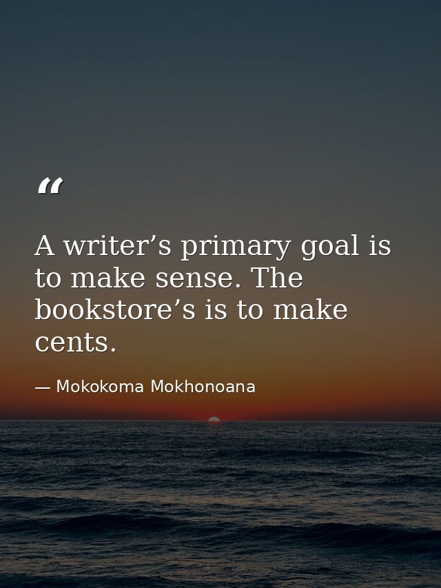 A writer’s primary goal is to make sense. The bookstore’s is to make cents. — Mokokoma Mokhonoana