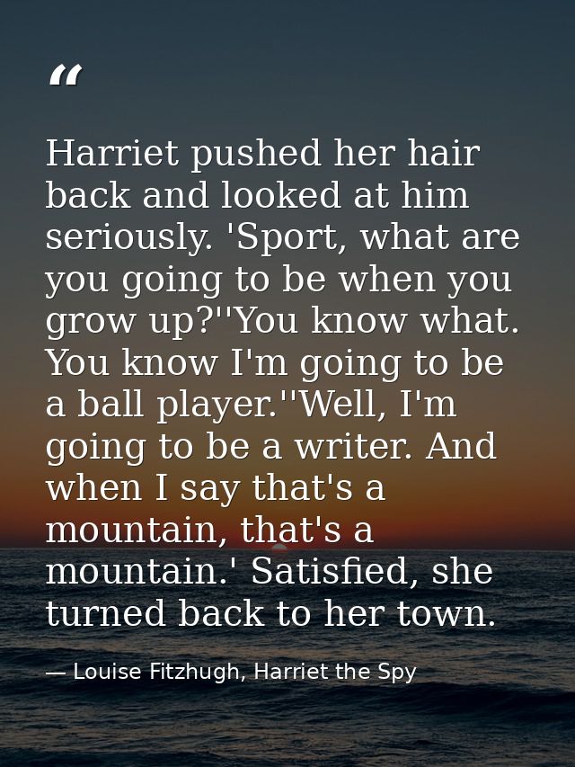 Harriet pushed her hair back and looked at him seriously. 'Sport, what are you going to be when you grow up?''You know w — Louise Fitzhugh, Harriet the Spy