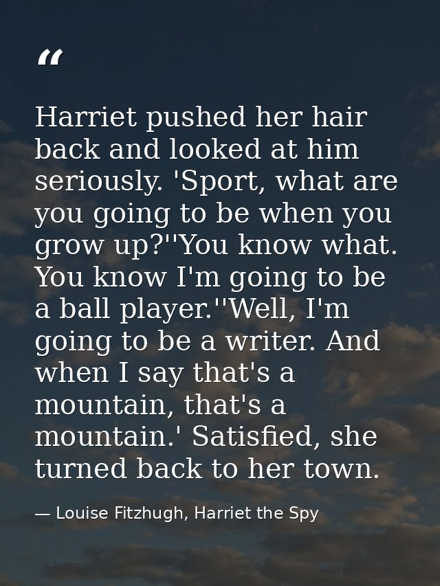 Harriet pushed her hair back and looked at him seriously. 'Sport, what are you going to be when you grow up?''You know w — Louise Fitzhugh, Harriet the Spy