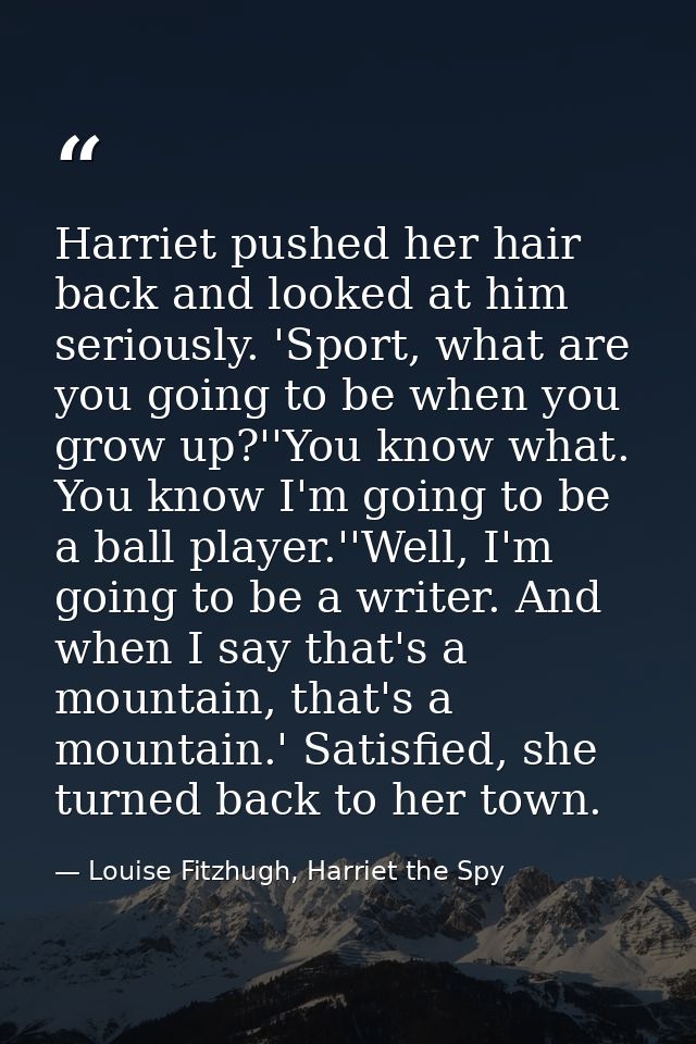 Harriet pushed her hair back and looked at him seriously. 'Sport, what are you going to be when you grow up?''You know w — Louise Fitzhugh, Harriet the Spy