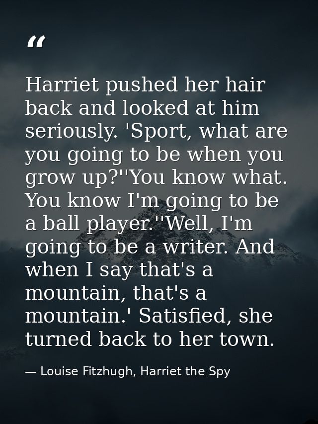Harriet pushed her hair back and looked at him seriously. 'Sport, what are you going to be when you grow up?''You know w — Louise Fitzhugh, Harriet the Spy