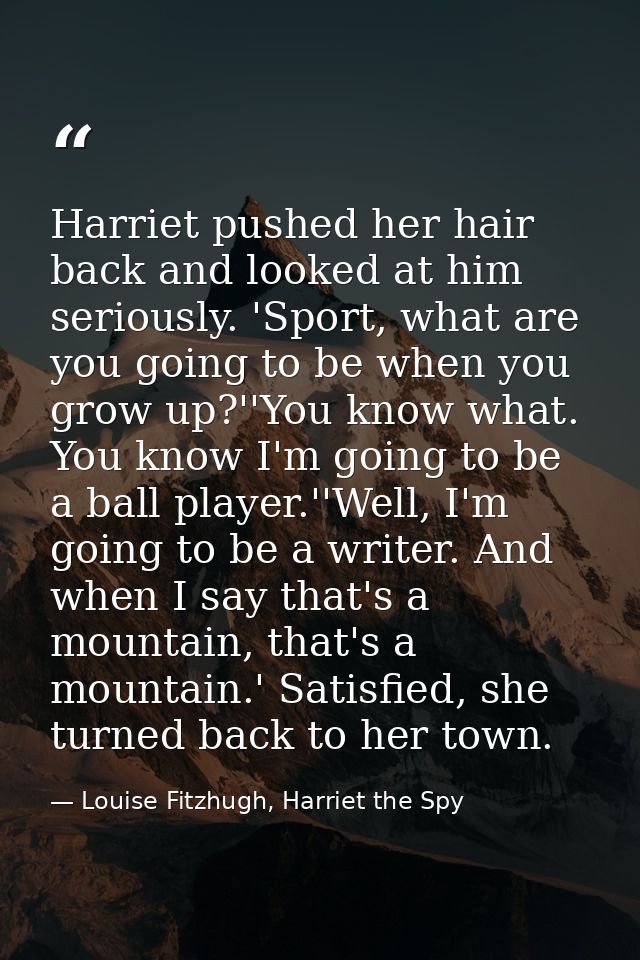 Harriet pushed her hair back and looked at him seriously. 'Sport, what are you going to be when you grow up?''You know w — Louise Fitzhugh, Harriet the Spy
