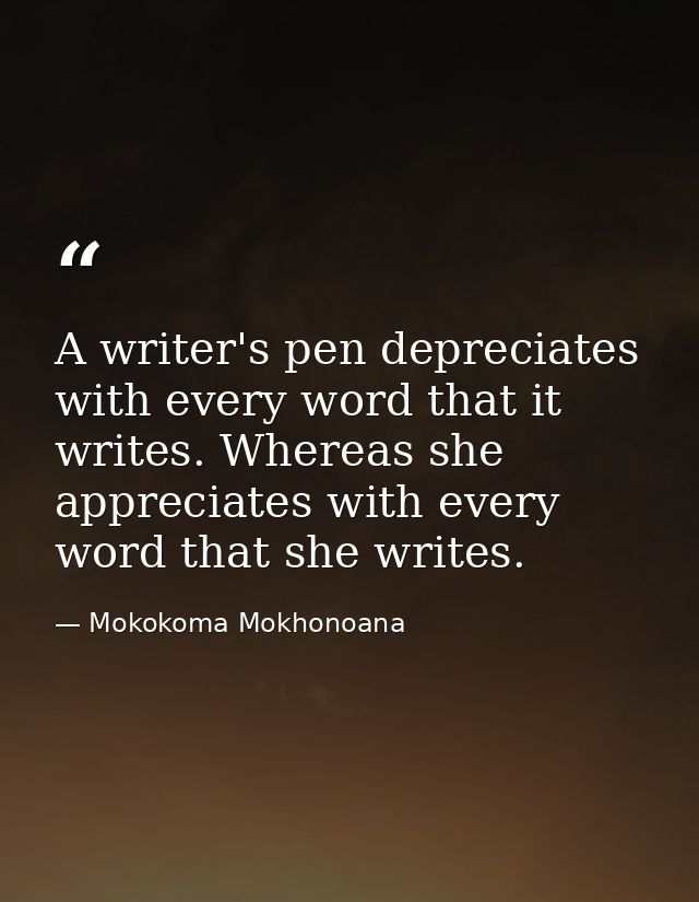 A writer's pen depreciates with every word that it writes. Whereas she appreciates with every word that she writes. — Mokokoma Mokhonoana