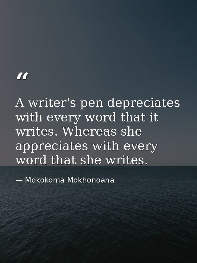 A writer's pen depreciates with every word that it writes. Whereas she appreciates with every word that she writes. — Mokokoma Mokhonoana