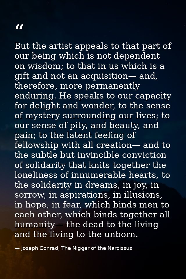 But the artist appeals to that part of our being which is not dependent on wisdom; to that in us which is a gift and not — Joseph Conrad, The Nigger of the Narcissus
