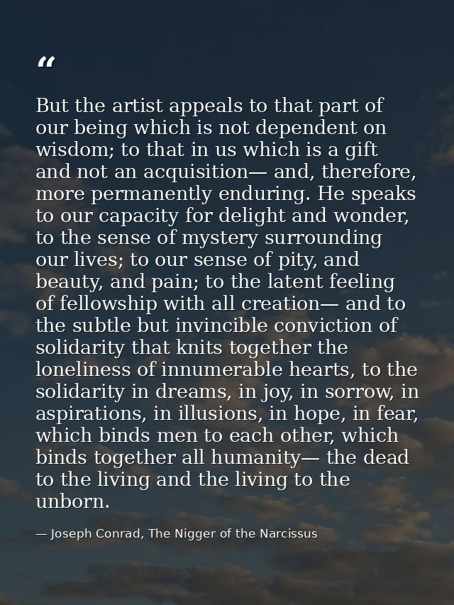 But the artist appeals to that part of our being which is not dependent on wisdom; to that in us which is a gift and not — Joseph Conrad, The Nigger of the Narcissus