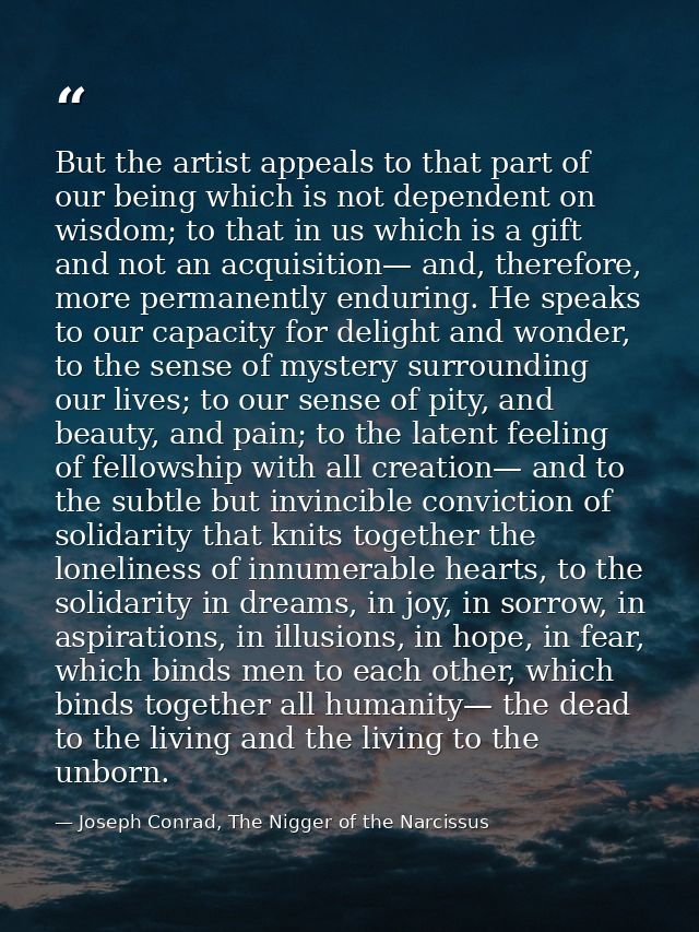 But the artist appeals to that part of our being which is not dependent on wisdom; to that in us which is a gift and not — Joseph Conrad, The Nigger of the Narcissus
