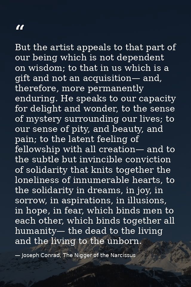 But the artist appeals to that part of our being which is not dependent on wisdom; to that in us which is a gift and not — Joseph Conrad, The Nigger of the Narcissus
