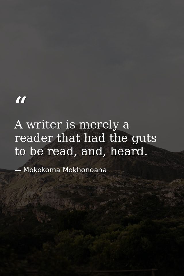 A writer is merely a reader that had the guts to be read, and, heard. — Mokokoma Mokhonoana