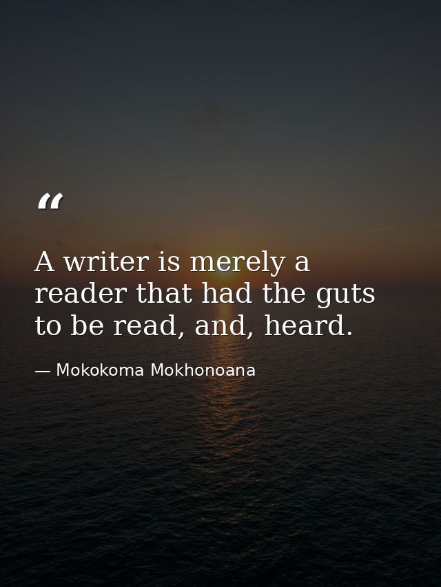 A writer is merely a reader that had the guts to be read, and, heard. — Mokokoma Mokhonoana