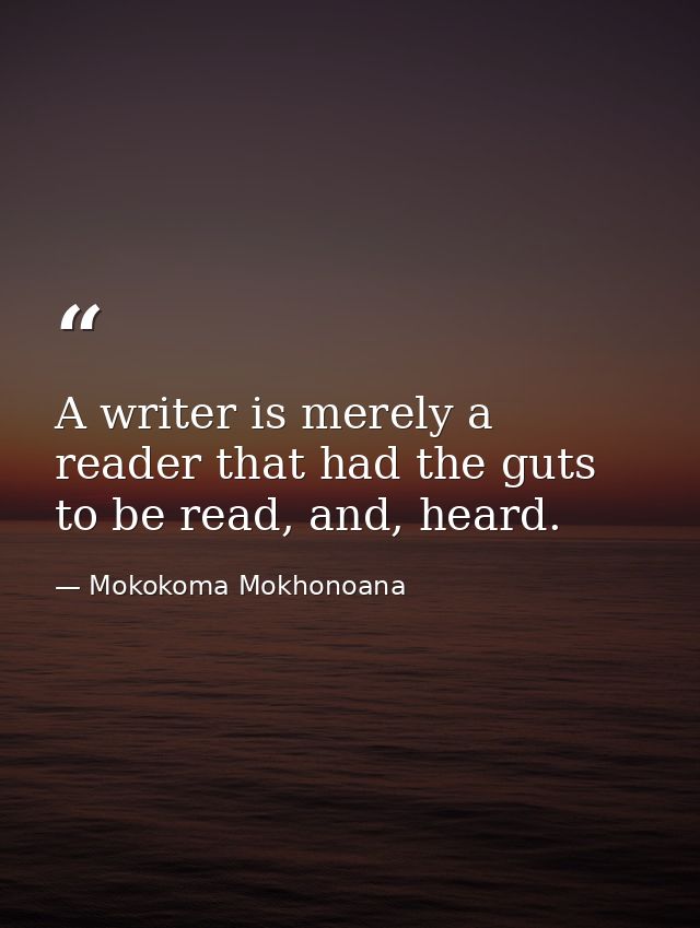 A writer is merely a reader that had the guts to be read, and, heard. — Mokokoma Mokhonoana