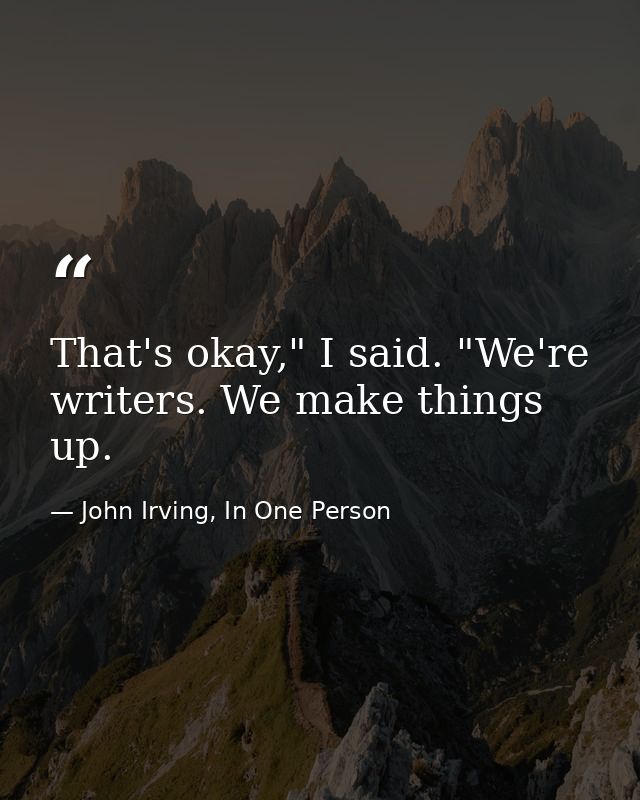 That's okay," I said. "We're writers. We make things up. — John Irving, In One Person