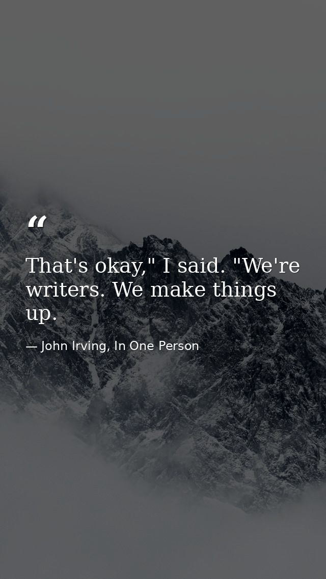 That's okay," I said. "We're writers. We make things up. — John Irving, In One Person