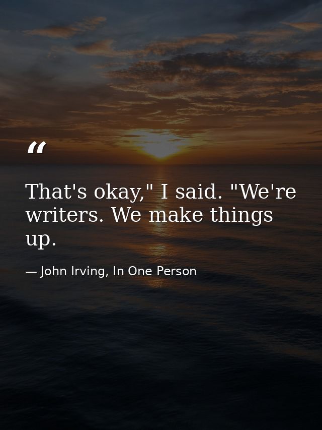 That's okay," I said. "We're writers. We make things up. — John Irving, In One Person