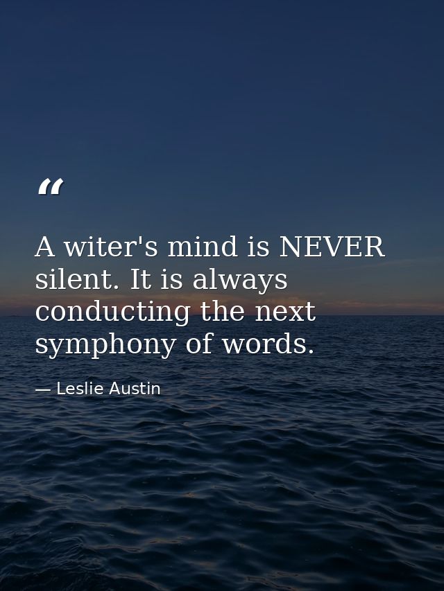 A witer's mind is NEVER silent. It is always conducting the next symphony of words. — Leslie Austin