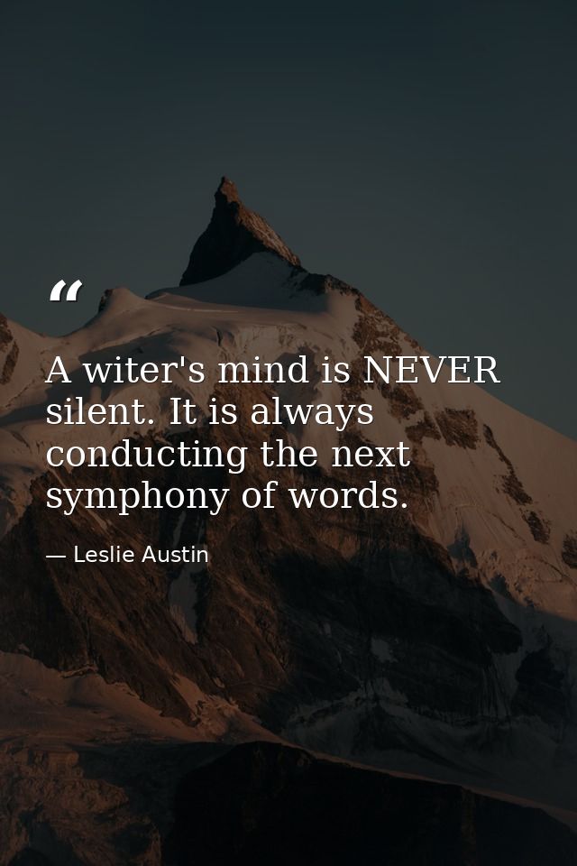 A witer's mind is NEVER silent. It is always conducting the next symphony of words. — Leslie Austin