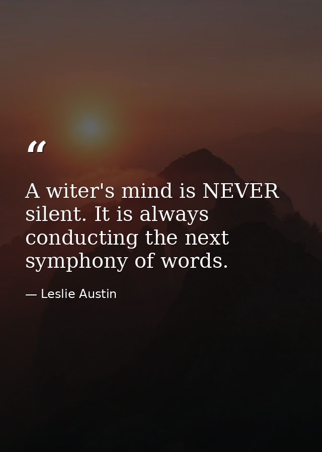 A witer's mind is NEVER silent. It is always conducting the next symphony of words. — Leslie Austin