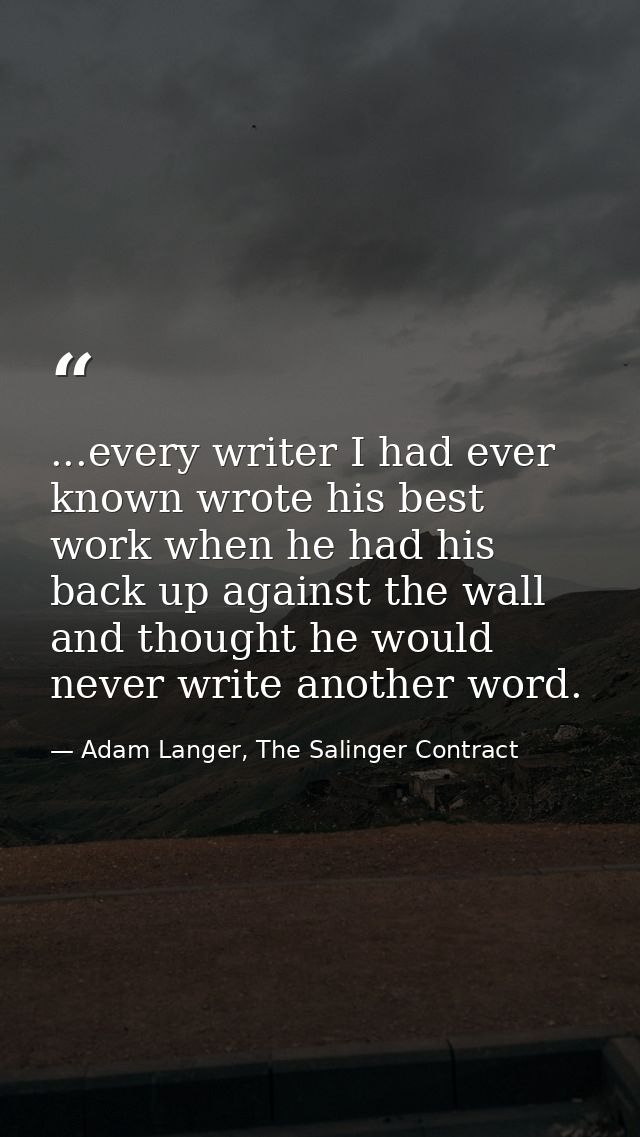 ...every writer I had ever known wrote his best work when he had his back up against the wall and thought he would never — Adam Langer, The Salinger Contract