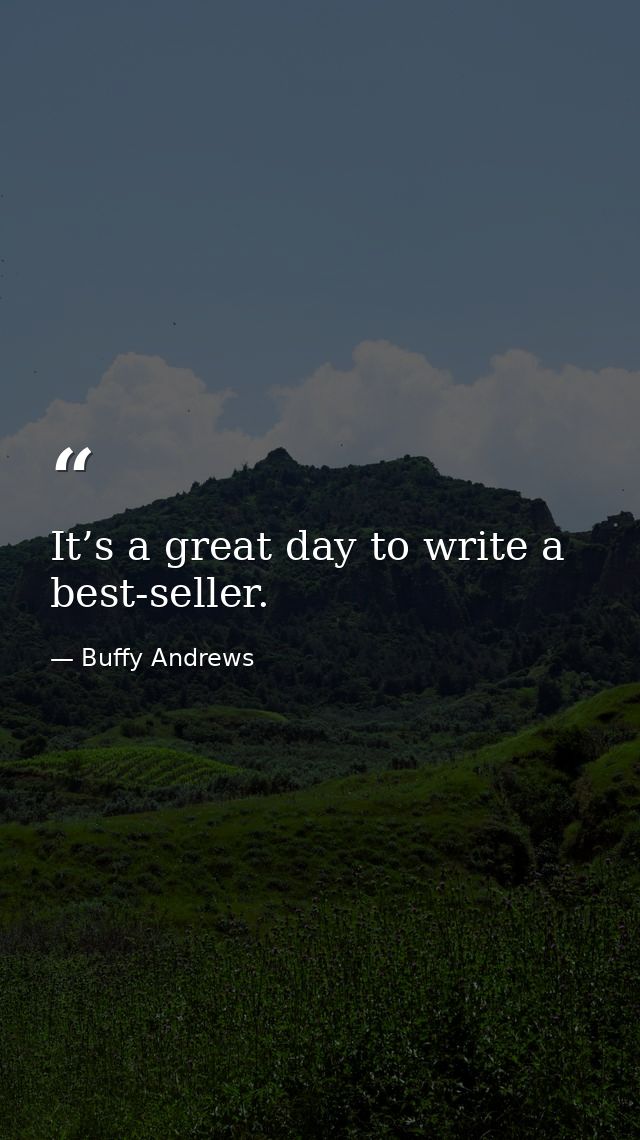 It’s a great day to write a best-seller. — Buffy Andrews