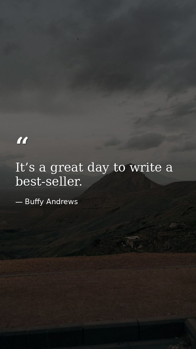It’s a great day to write a best-seller. — Buffy Andrews