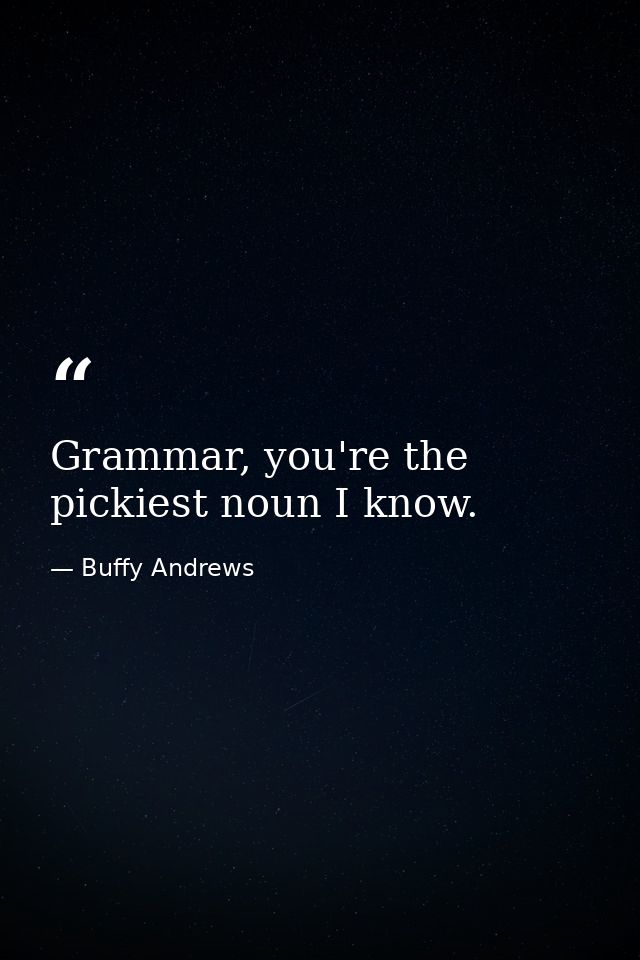 Grammar, you're the pickiest noun I know. — Buffy Andrews