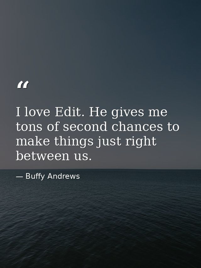 I love Edit. He gives me tons of second chances to make things just right between us. — Buffy Andrews