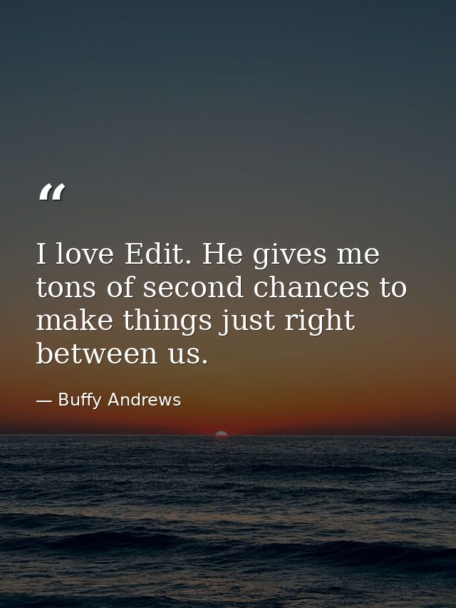 I love Edit. He gives me tons of second chances to make things just right between us. — Buffy Andrews