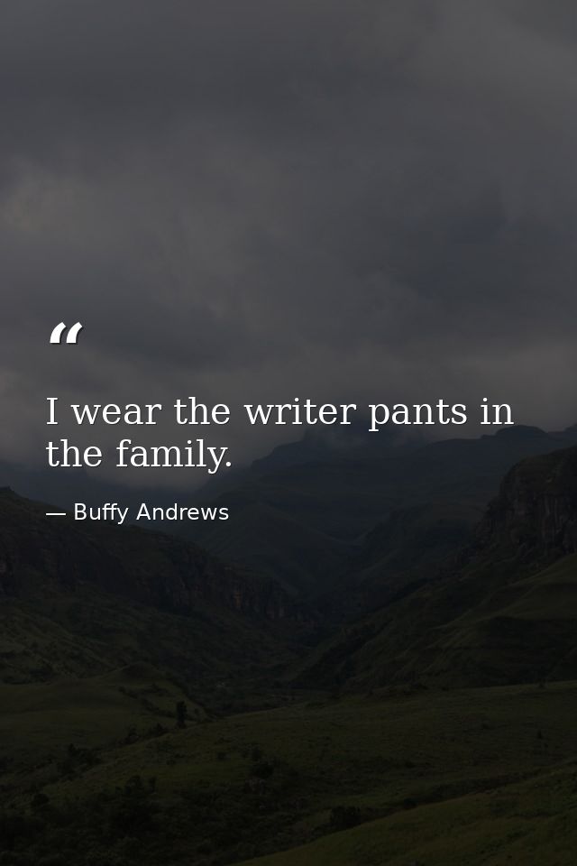 I wear the writer pants in the family. — Buffy Andrews