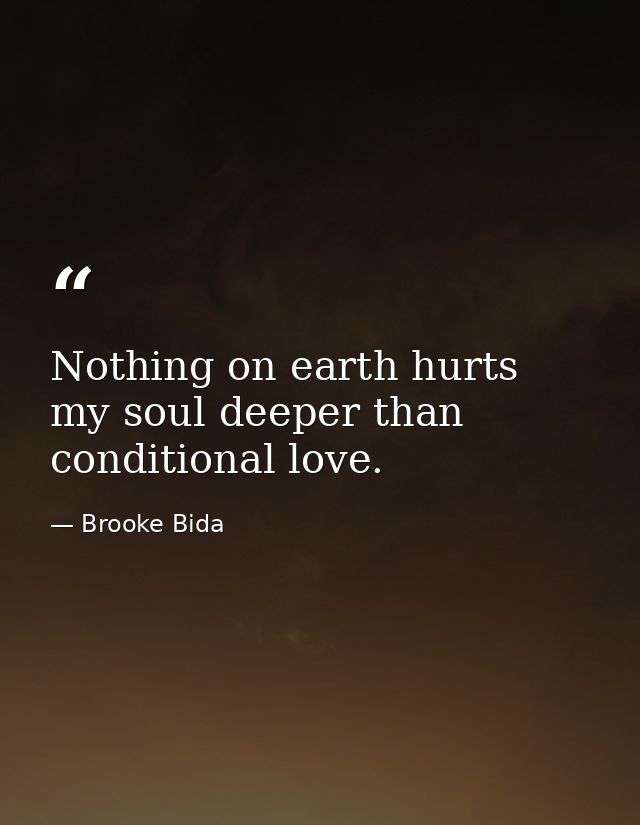 Nothing on earth hurts my soul deeper than conditional love. — Brooke Bida