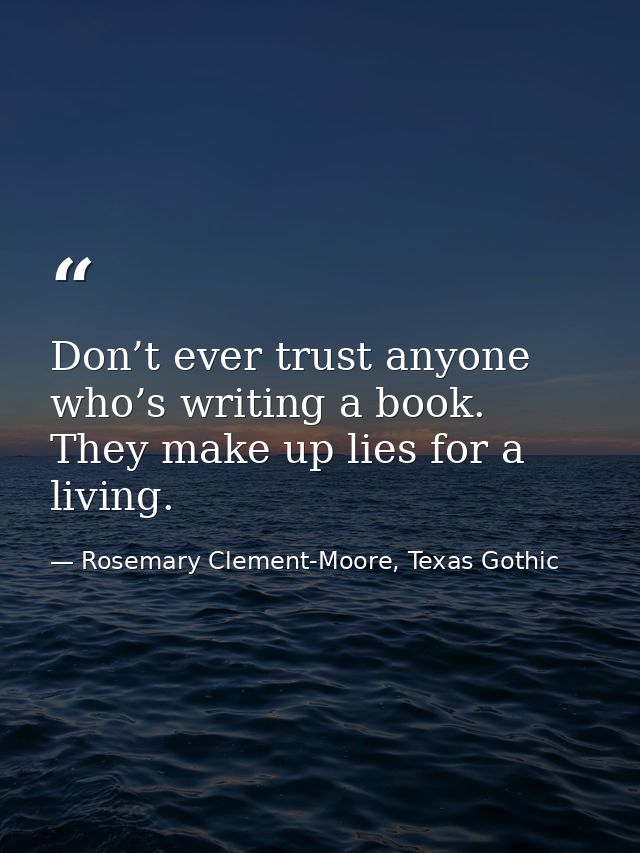 Don’t ever trust anyone who’s writing a book. They make up lies for a living. — Rosemary Clement-Moore, Texas Gothic