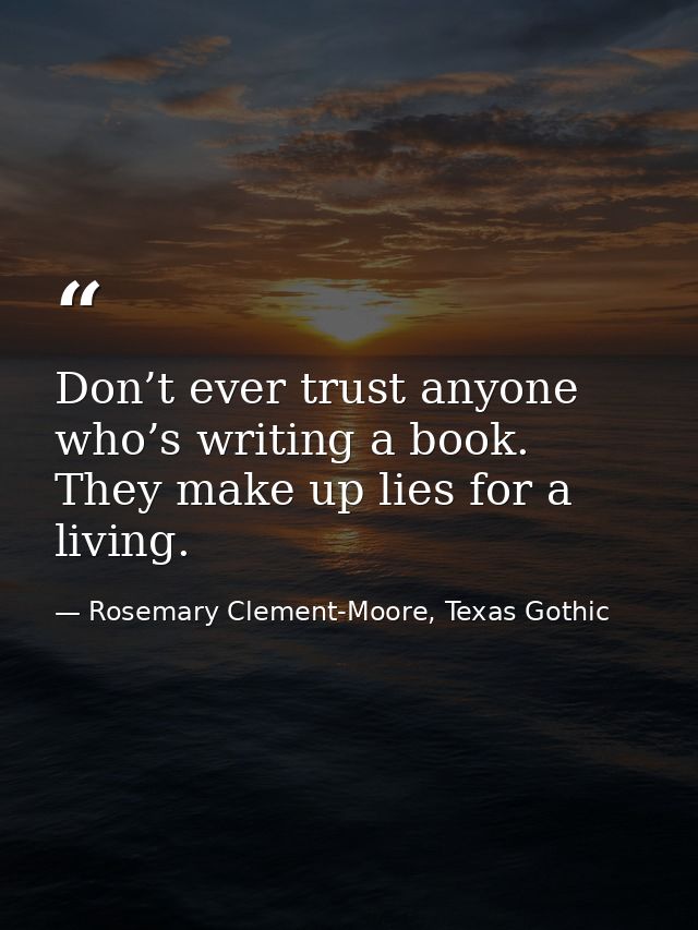 Don’t ever trust anyone who’s writing a book. They make up lies for a living. — Rosemary Clement-Moore, Texas Gothic