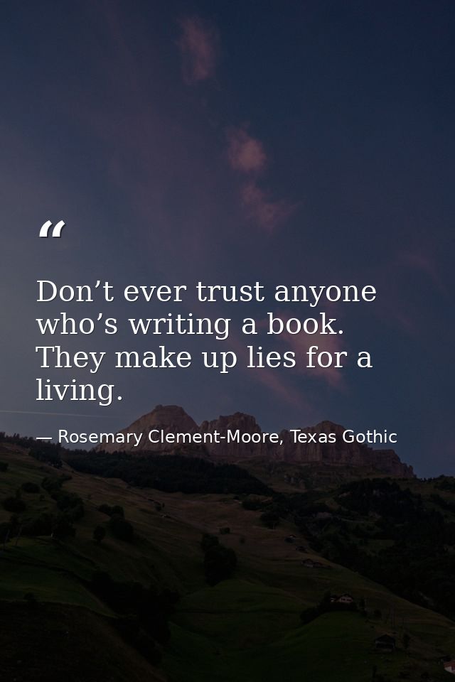 Don’t ever trust anyone who’s writing a book. They make up lies for a living. — Rosemary Clement-Moore, Texas Gothic