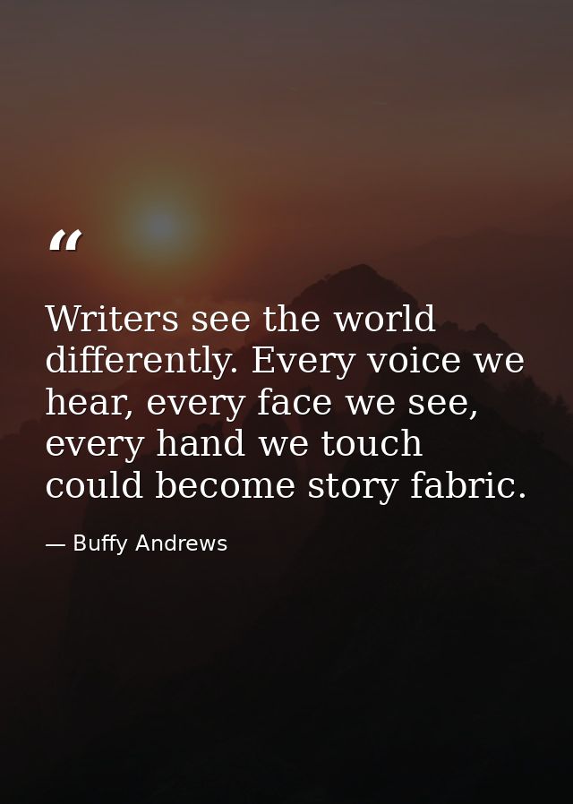 Writers see the world differently. Every voice we hear, every face we see, every hand we touch could become story fabric — Buffy Andrews